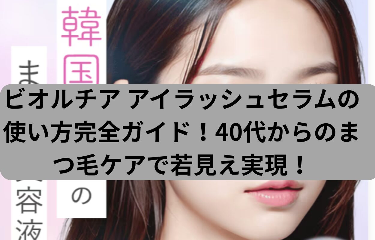 ビオルチア アイラッシュセラムの使い方完全ガイド！