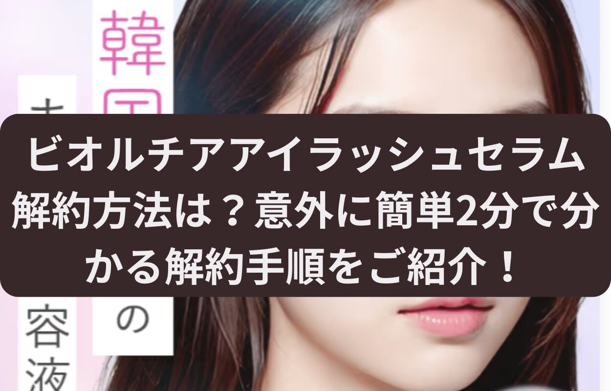 ビオルチアアイラッシュセラム 解約方法は？