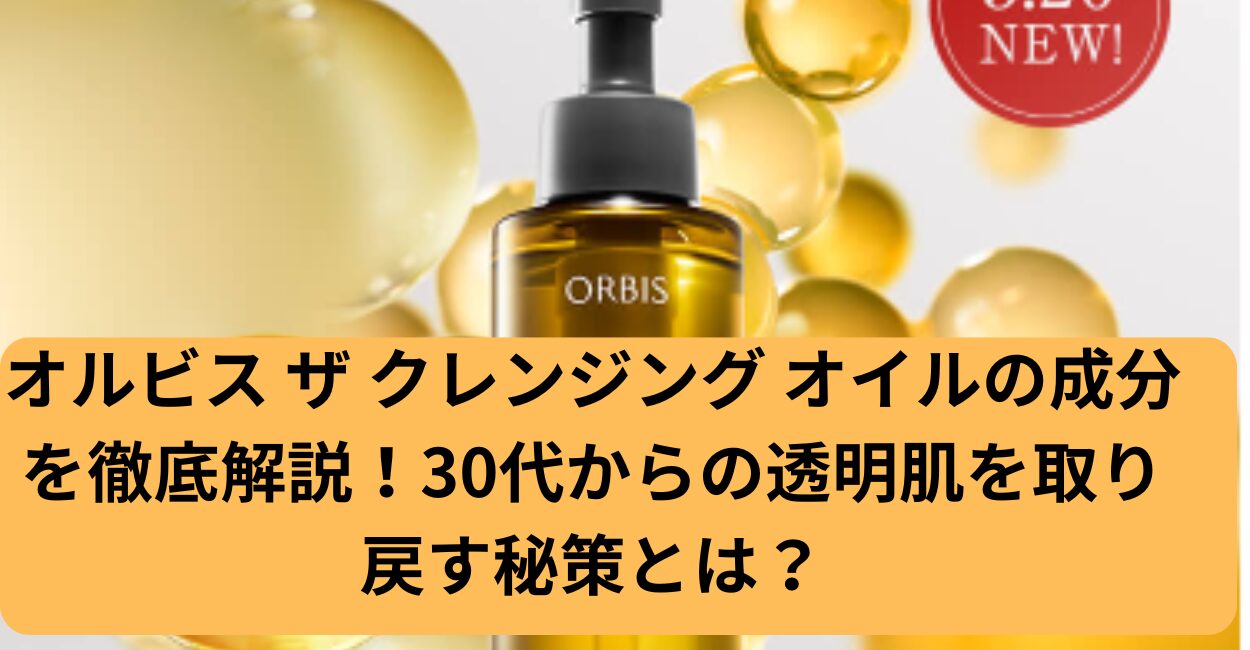 オルビス ザ クレンジング オイルの成分を徹底解説！
