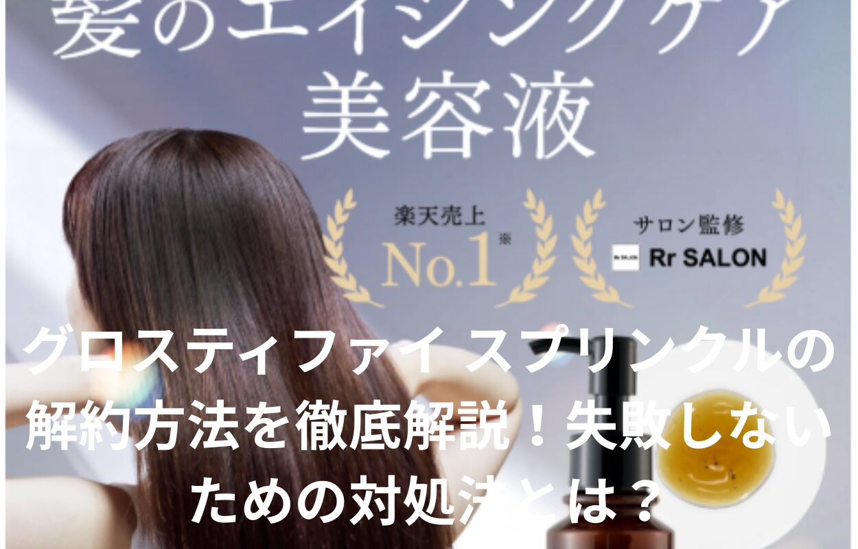 グロスティファイ スプリンクルの解約方法を徹底解説！