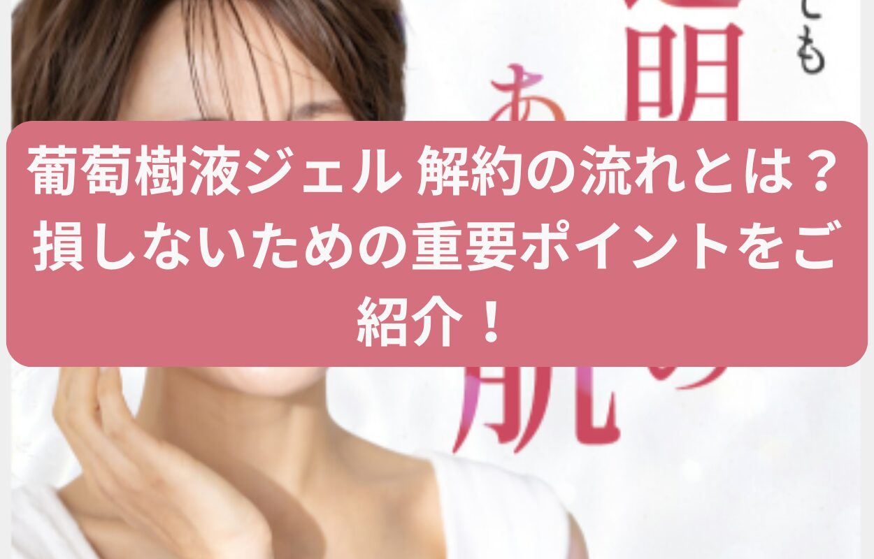 葡萄樹液ジェル 解約の流れとは？