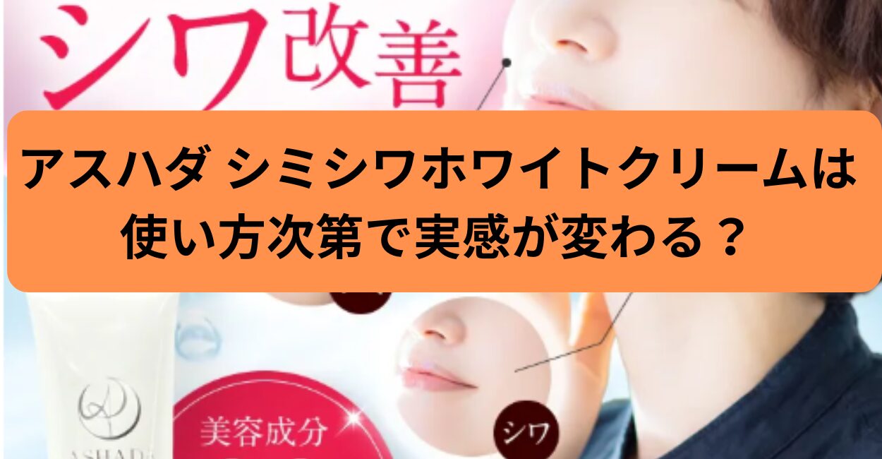 アスハダ シミシワホワイトクリームは使い方次第で実感が変わる？