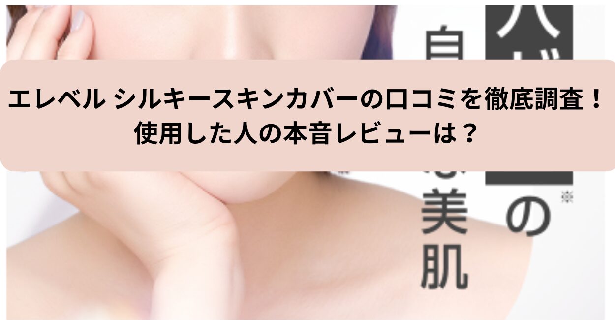 エレベル シルキースキンカバーの口コミを徹底調査！