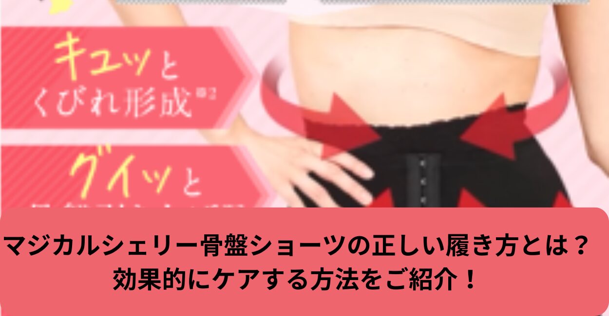 マジカルシェリー骨盤ショーツの正しい履き方とは？