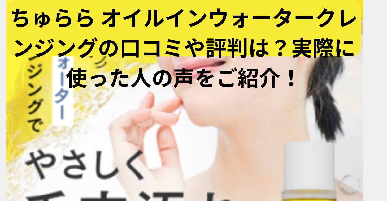 ちゅらら オイルインウォータークレンジングの口コミや評判は？