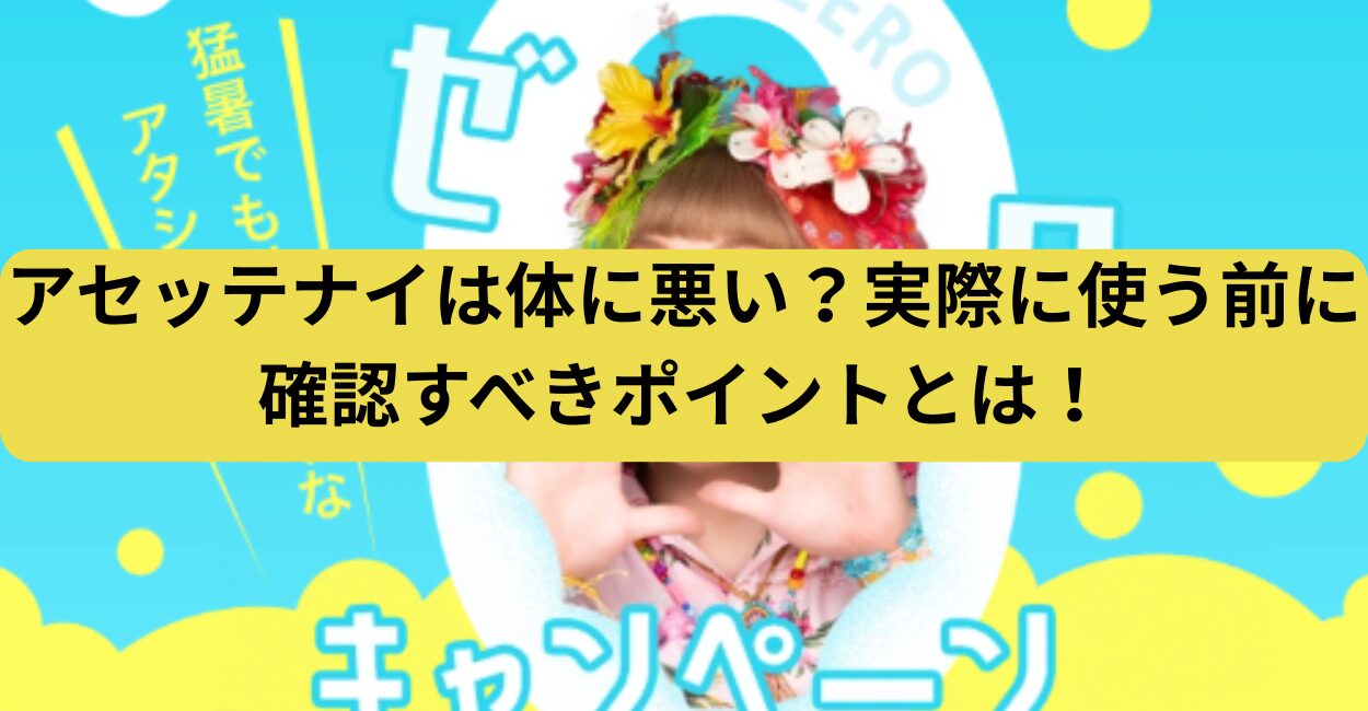 アセッテナイは体に悪い？実際に使う前に確認すべきポイントとは！