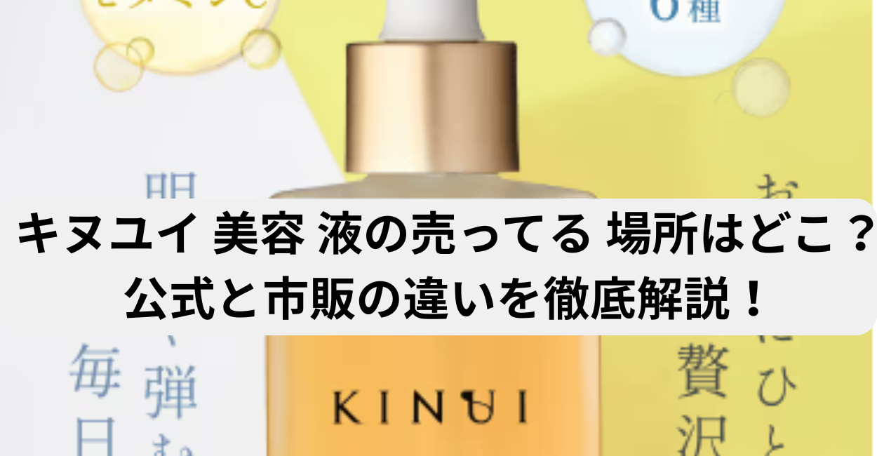 キヌユイ 美容 液の売ってる 場所はどこ？