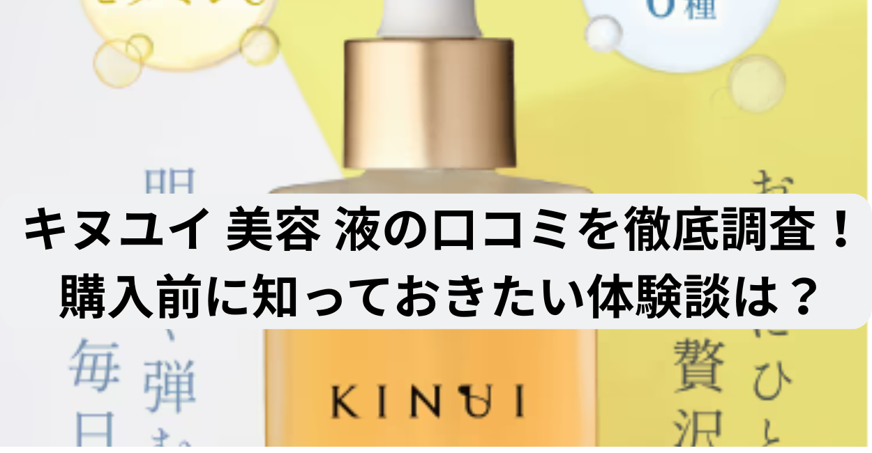 キヌユイ 美容 液の口コミを徹底調査！
