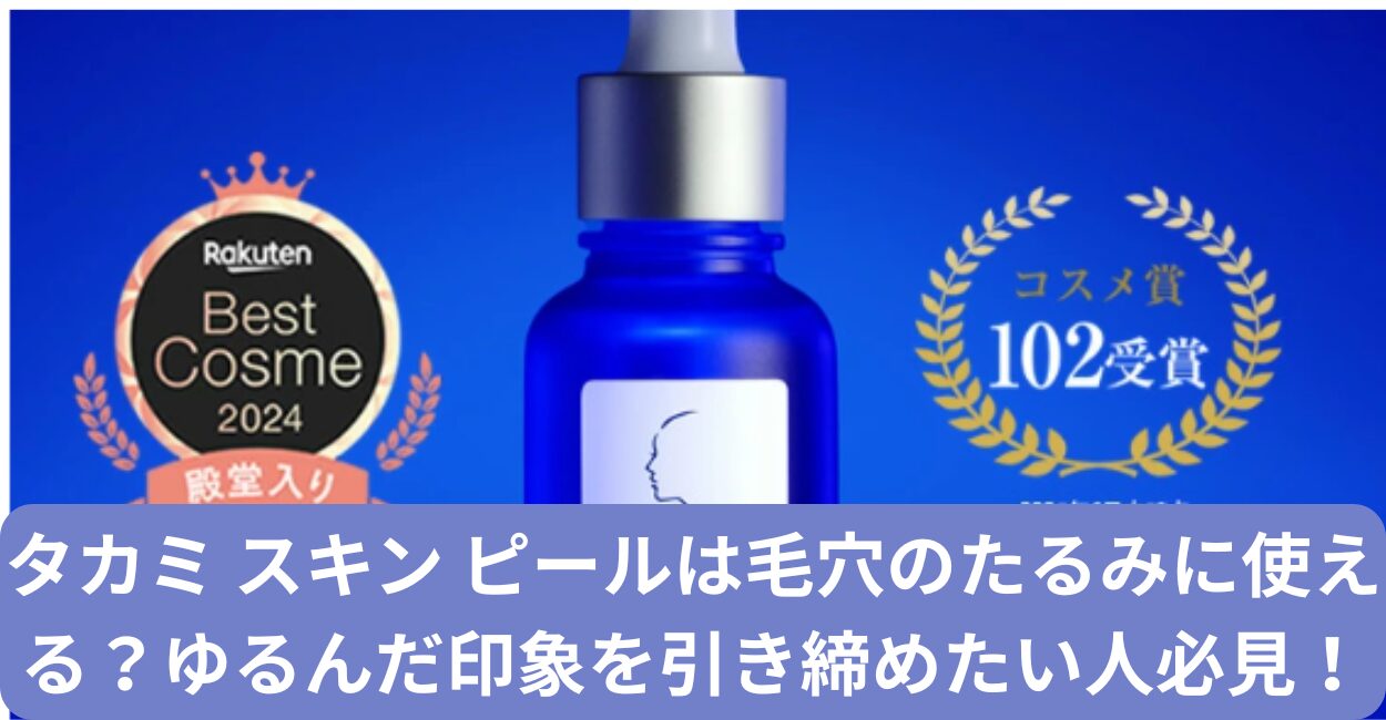 タカミ スキン ピールは毛穴のたるみに使える？ゆるんだ印象を引き締めたい人必見！