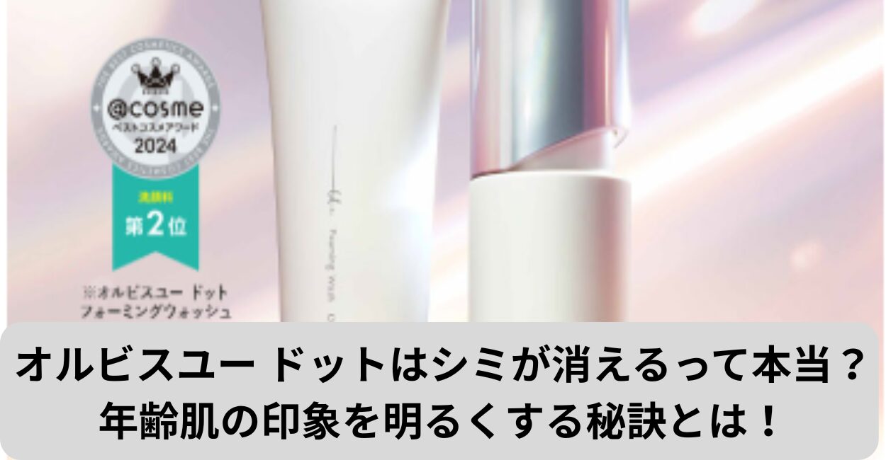 オルビスユー ドットはシミが消えるって本当？年齢肌の印象を明るくする秘訣とは！