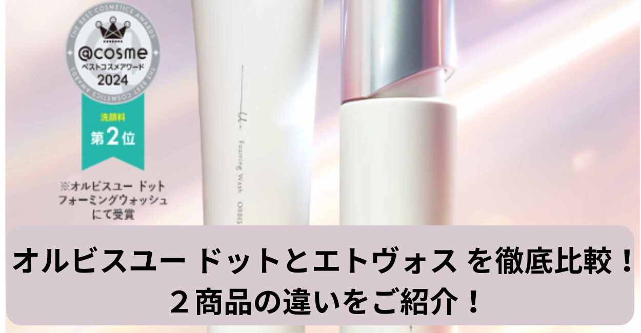 オルビスユー ドットとエトヴォス を徹底比較！２商品の違いをご紹介！