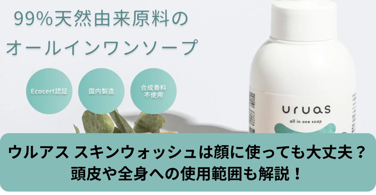 ウルアス スキンウォッシュは顔に使っても大丈夫？頭皮や全身への使用範囲も解説！